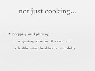 not just cooking...
n

Shopping, meal planning
n

integrating persuasive & social media

n

healthy eating, local food, sustainability

 