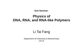 Exit Seminar:

           Physics of
DNA, RNA, and RNA-like Polymers


              Li Tai Fang
     Department of Chemistry & Biochemistry
                     UCLA
 