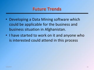 23
• Developing a Data Mining software which
could be applicable for the business and
business situation in Afghanistan.
• I have started to work on it and anyone who
is interested could attend in this process
12/4/2011
 
