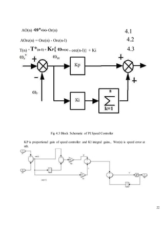 22
AO(n) Or(n) 4.1
AOre(n) = Ore(n) - Ore(n-l) 4.2
T(n) - ore(n-l)} + Ki 4.3
Fig 4.3 Block Schematic of PI Speed Controller
KP is proportional gain of speed controller and Kl integral gains., Wre(n) is speed error at
nth
 