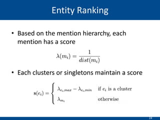 24
Entity Ranking
• Based on the mention hierarchy, each
mention has a score
• Each clusters or singletons maintain a score
 