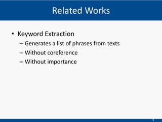 5
• Keyword Extraction
– Generates a list of phrases from texts
– Without coreference
– Without importance
Related Works
 