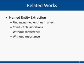 6
• Named Entity Extraction
– Finding named entities in a text
– Conduct classifications
– Without coreference
– Without importance
Related Works
 