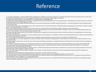 61
[1] Alan Akbik, Tanja Bergmann, and Roland Vollgraf. Pooled contextualized em- beddings for named enBty recogniBon. In Proceedings of the 2019 Conference of the North American Chapter of the
AssociaBon for ComputaBonal Linguis- Bcs: Human Language Technologies, Volume 1 (Long and Short Papers), pages 724–728, 2019.
[2] Felipe Almeida and Geraldo Xex ́eo. Word embeddings: A survey. arXiv preprint arXiv:1901.09069, 2019.
[3] Gabriel Bernier-Colborne. IdenBfying semanBc relaBons in a specialized corpus through distribuBonal analysis of a cooccurrence tensor. In Proceedings of the Third Joint Conference on Lexical and
ComputaBonal SemanBcs (* SEM 2014), pages 57–62, 2014.
[4] Parminder BhaBa, E Busra Celikkaya, and Mohammed Khalilia. End-to-end joint enBty extracBon and negaBon detecBon for clinical text. In InternaBonal Workshop on Health Intelligence, pages
139–148. Springer, 2019.
[5] Ann Bies, Mark Ferguson, Karen Katz, Robert MacIntyre, Victoria Tredinnick, Grace Kim, Mary Ann Marcinkiewicz, and Briea Schasberger. BrackeBng guide- lines for treebank ii style penn treebank
project. University of Pennsylvania, 97: 100, 1995.
[6] Joan Bruna, Wojciech Zaremba, Arthur Szlam, and Yann LeCun. Spectral net- works and locally connected networks on graphs. arXiv preprint arXiv:1312.6203, 2013.
[7] Jose Camacho-Collados and Mohammad Taher Pilehvar. From word to sense embeddings: A survey on vector representaBons of meaning. J. ArBf. Int. Res., 63(1):743788, September 2018. ISSN
1076-9757. doi: 10.1613/jair.1.11259. URL heps://doi.org/10.1613/jair.1.11259.
[8] Ricardo JGB Campello, Davoud Moulavi, and J ̈org Sander. Density-based clus- tering based on hierarchical density esBmates. In Paciﬁc-Asia conference on knowledge discovery and data mining,
pages 160–172. Springer, 2013.
[9] Jing Chen, Chenyan Xiong, and Jamie Callan. An empirical study of learning to rank for enBty search. In Proceedings of the 39th InternaBonal ACM SIGIR conference on Research and Development in
InformaBon Retrieval, pages 737– 740, 2016.
[10] Fenia Christopoulou, Makoto Miwa, and Sophia Ananiadou. A walk-based model on enBty graphs for relaBon extracBon. arXiv preprint arXiv:1902.07023, 2019.
[11] Scoe Deerwester, Susan T Dumais, George W Furnas, Thomas K Landauer, and Richard Harshman. Indexing by latent semanBc analysis. Journal of the American society for informaBon science,
41(6):391–407, 1990.
[12] Gianluca DemarBni, Tereza Iofciu, and Arjen P De Vries. Overview of the inex 2009 enBty ranking track. In InternaBonal Workshop of the IniBaBve for the EvaluaBon of XML Retrieval, pages 254–
264. Springer, 2009.
[13] Jacob Devlin, Ming-Wei Chang, Kenton Lee, and KrisBna Toutanova. Bert: Pre- training of deep bidirecBonal transformers for language understanding. arXiv preprint arXiv:1810.04805, 2018.
[14] JesseDunietzandDanGillick.AnewenBtysaliencetaskwithmillionsonraining examples. In Proceedings of the 14th Conference of the European Chapter of the AssociaBon for ComputaBonal
LinguisBcs, volume 2: Short Papers, pages 205– 209, 2014.
[15] Oren Etzioni, Michael Cafarella, Doug Downey, Ana-Maria Popescu, Tal Shaked, Stephen Soderland, Daniel S Weld, and Alexander Yates. Unsupervised named- enBty extracBon from the web: An
experimental study. ArBﬁcial intelligence, 165(1):91–134, 2005.
[16] YunBan Feng, Hongjun Zhang, Wenning Hao, and Gang Chen. Joint extracBon of enBBes and relaBons using reinforcement learning and deep learning. Com- putaBonal intelligence and
neuroscience, 2017, 2017.
[17] Kavita Ganesan and Chengxiang Zhai. Opinion-based enBty ranking. Informa- Bon retrieval, 15(2):116–150, 2012.
[18] Palash Goyal and Emilio Ferrara. Graph embedding techniques, applicaBons, and performance: A survey. Knowledge-Based Systems, 151:78–94, 2018.
[19] Hannaneh Hajishirzi, Leila Zilles, Daniel S Weld, and Luke Zeelemoyer. Joint coreference resoluBon and named-enBty linking with mulB-pass sieves. In Pro- ceedings of the 2013 Conference on
Empirical Methods in Natural Language Pro- cessing, pages 289–299, 2013.
[20] Kazi Saidul Hasan and Vincent Ng. AutomaBc keyphrase extracBon: A survey of the state of the art. In Proceedings of the 52nd Annual MeeBng of the AssociaBon for ComputaBonal LinguisBcs
(Volume 1: Long Papers), pages 1262–1273, 2014.
Reference
 