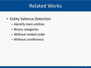 7
• Entity Salience Detection
– Identify main entities
– Binary categories
– Without ranked order
– Without coreference
Related Works
 