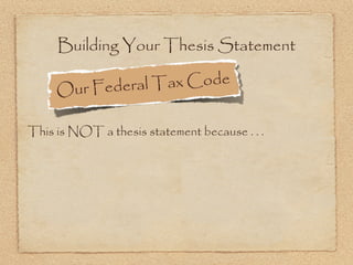 Building Your Thesis Statement

     Ou r Federal T ax Code

This is NOT a thesis statement because . . .
 