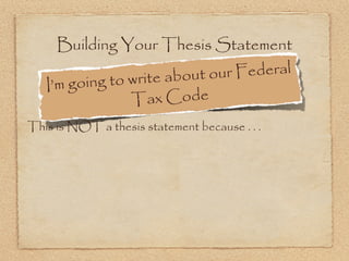 Building Your Thesis Statement

                      e about ou r Federal
   I’m g oing to writ
                 T  ax Code
This is NOT a thesis statement because . . .
 