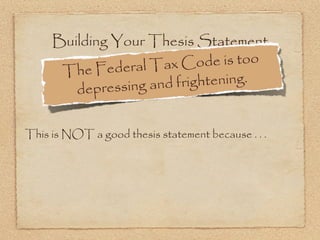 Building Your Thesis Statement
              deral Tax C   ode is too
      The Fe
        dep ressing and frightening.


This is NOT a good thesis statement because . . .
 