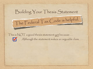 Building Your Thesis Statement

                edera l Tax Cod e is helpful.
     The F

This is NOT a good thesis statement yet because . . .
           Although the statement makes an arguable claim. . . .
 