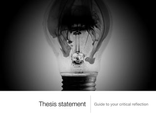 Thesis statement
               
   Guide to your critical reﬂection
 