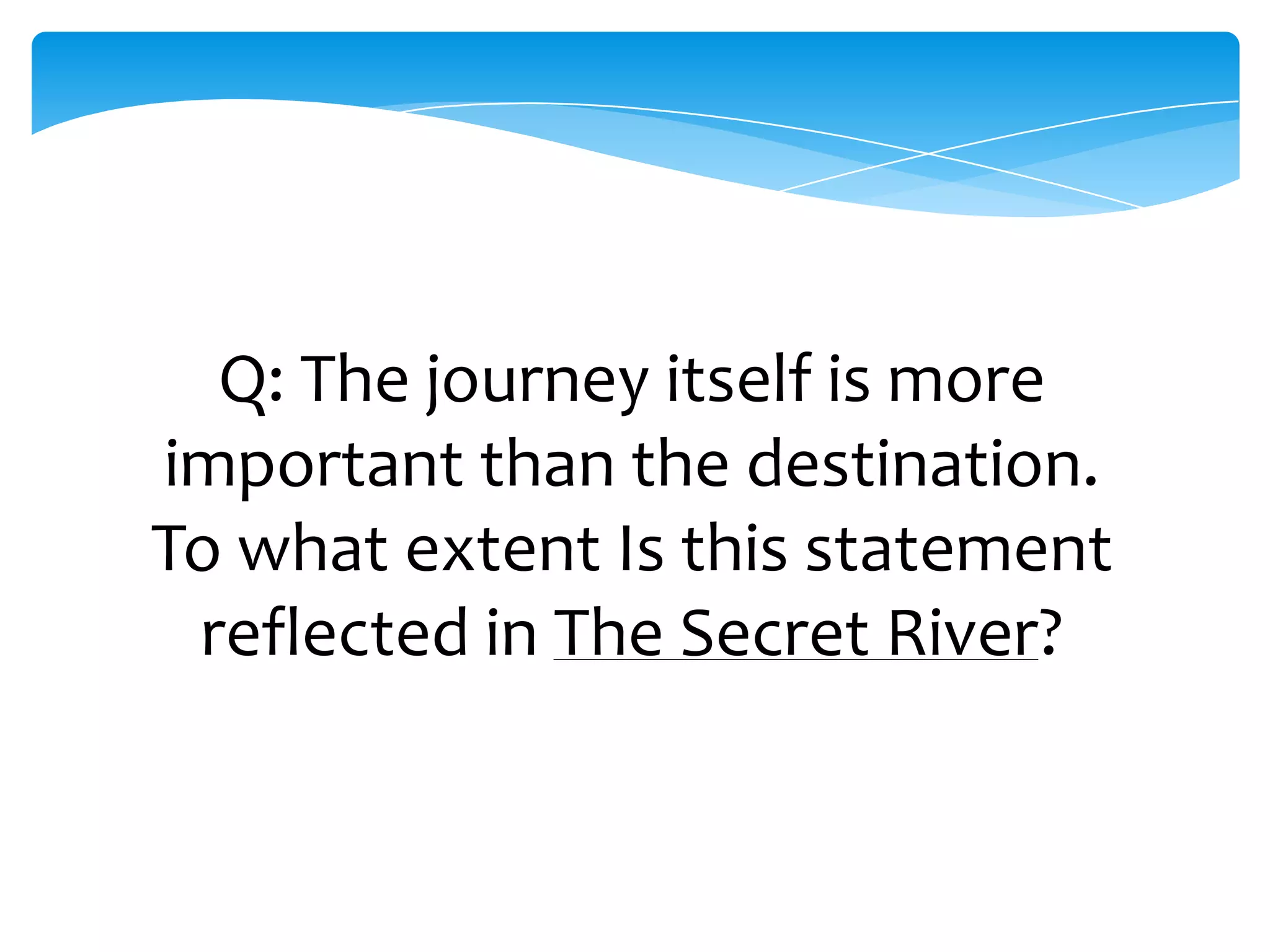 Q: The journey itself is more
important than the destination.
To what extent Is this statement
 reflected in The Secret River?
 