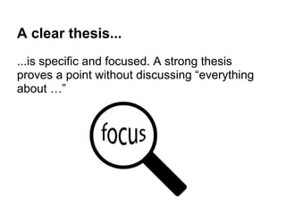 A clear thesis...
...is specific and focused. A strong thesis
proves a point without discussing “everything
about …”
 