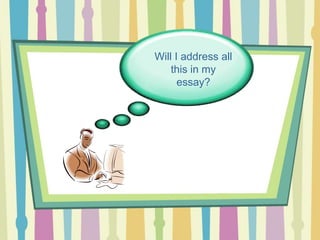 Will I address all
this in my
essay?
 