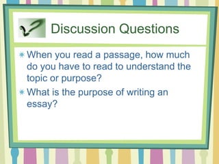 Discussion Questions
When you read a passage, how much
do you have to read to understand the
topic or purpose?
What is the purpose of writing an
essay?
 