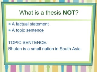 What is a thesis NOT?
A factual statement
A topic sentence
TOPIC SENTENCE:
Bhutan is a small nation in South Asia.
 
