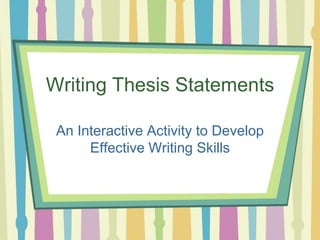 Writing Thesis Statements
An Interactive Activity to Develop
Effective Writing Skills
 