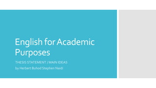 English forAcademic
Purposes
THESIS STATEMENT / MAIN IDEAS
by Herbert Buhod Stephen Naidi
 