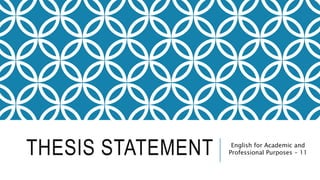 THESIS STATEMENT English for Academic and
Professional Purposes - 11
 