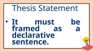 Thesis Statement
• It must be
framed as a
declarative
sentence.
 