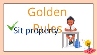 Golden
Rules
Sit properly
 