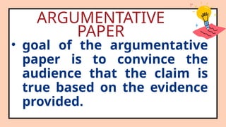 ARGUMENTATIVE
PAPER
• goal of the argumentative
paper is to convince the
audience that the claim is
true based on the evidence
provided.
 
