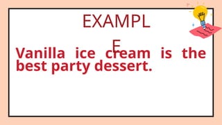 Vanilla ice cream is the
best party dessert.
EXAMPL
E
 