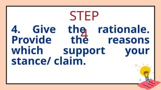 4. Give the rationale.
Provide the reasons
which support your
stance/ claim.
STEP
4
 