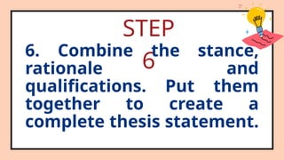 6. Combine the stance,
rationale and
qualifications. Put them
together to create a
complete thesis statement.
STEP
6
 