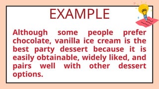 Although some people prefer
chocolate, vanilla ice cream is the
best party dessert because it is
easily obtainable, widely liked, and
pairs well with other dessert
options.
EXAMPLE
 