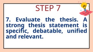 STEP 7
7. Evaluate the thesis. A
strong thesis statement is
specific, debatable, unified
and relevant.
 
