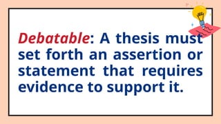 Debatable: A thesis must
set forth an assertion or
statement that requires
evidence to support it.
 