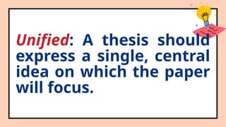 Unified: A thesis should
express a single, central
idea on which the paper
will focus.
 