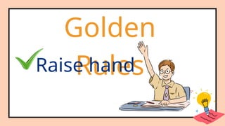 Golden
Rules
Raise hand
 