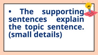 • The supporting
sentences explain
the topic sentence.
(small details)
 