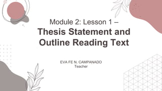 Module 2: Lesson 1 –
Thesis Statement and
Outline Reading Text
EVA FE N. CAMPANADO
Teacher
 