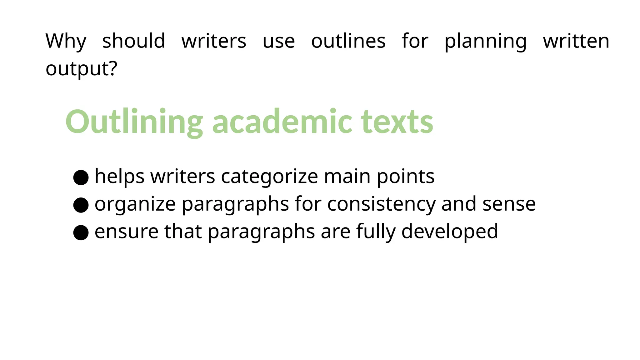 Why should writers use outlines for planning written
output?
● helps writers categorize main points
● organize paragraphs for consistency and sense
● ensure that paragraphs are fully developed
Outlining academic texts
 