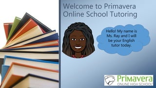 Welcome to Primavera
Online School Tutoring
Hello! My name is
Ms. Ray and I will
be your English
tutor today.
 