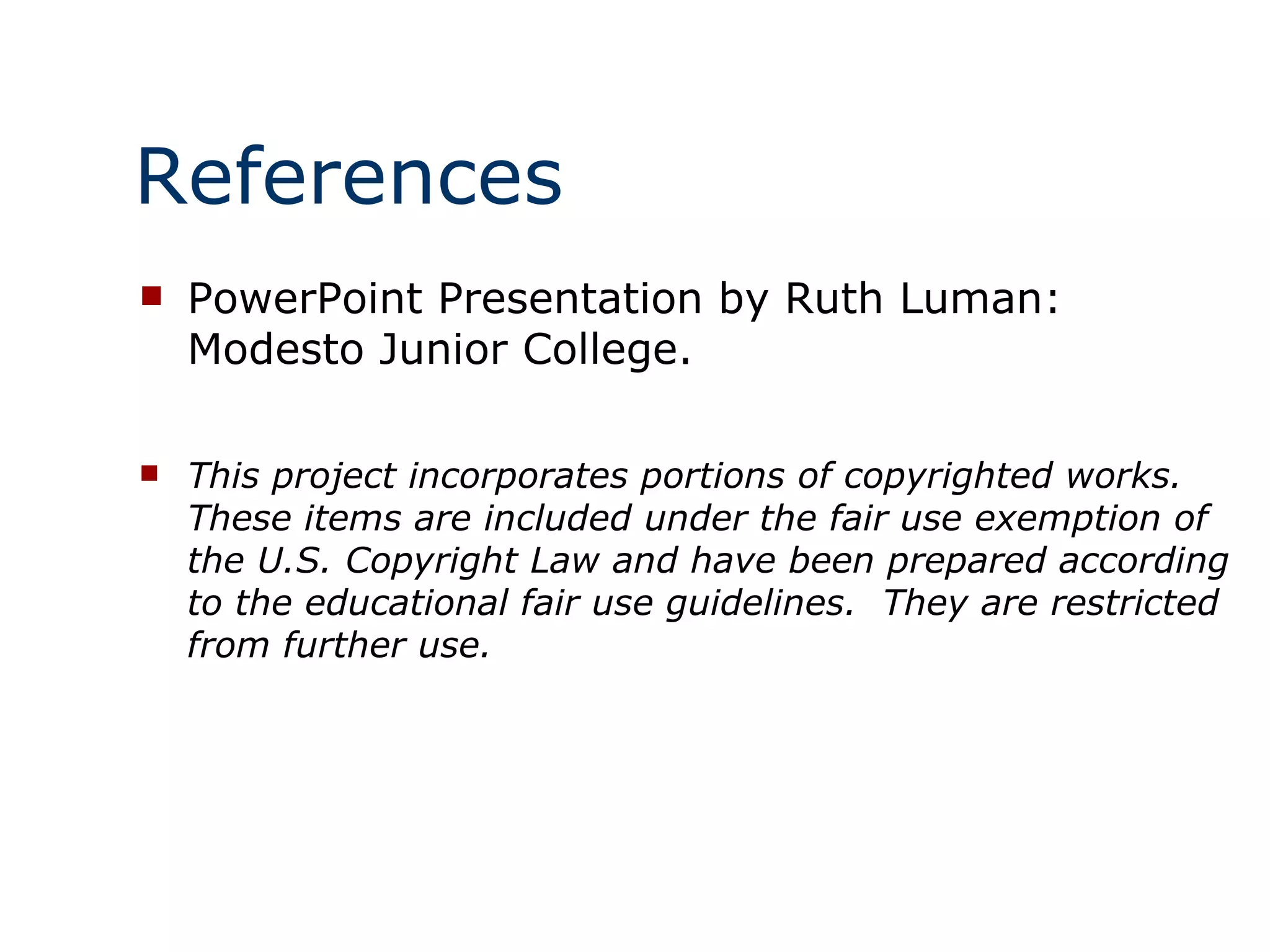 References PowerPoint Presentation by Ruth Luman: Modesto Junior College. This project incorporates portions of copyrighted works.  These items are included under the fair use exemption of the U.S. Copyright Law and have been prepared according to the educational fair use guidelines.  They are restricted from further use. 