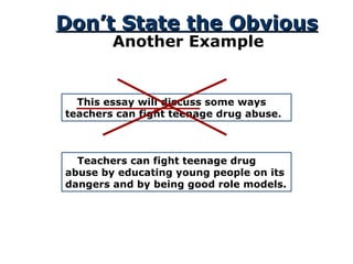 Don’t State the Obvious Another Example This essay will discuss some ways teachers can fight teenage drug abuse.  Teachers can fight teenage drug abuse by educating young people on its dangers and by being good role models. 