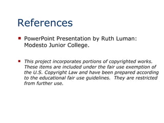 References PowerPoint Presentation by Ruth Luman: Modesto Junior College. This project incorporates portions of copyrighted works.  These items are included under the fair use exemption of the U.S. Copyright Law and have been prepared according to the educational fair use guidelines.  They are restricted from further use. 