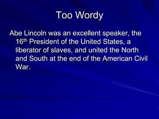 Too Wordy
Abe Lincoln was an excellent speaker, the
 16th President of the United States, a
 liberator of slaves, and united the North
 and South at the end of the American Civil
 War.
 