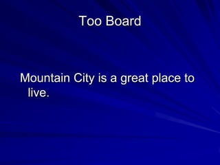 Too Board



Mountain City is a great place to
 live.
 