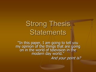 Strong Thesis Statements “In this paper, I am going to tell you my opinion of the things that are going on in the world of television in the modern day world.” And your point is? 