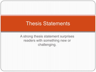 A strong thesis statement surprises readers with something new or challenging. Thesis Statements 