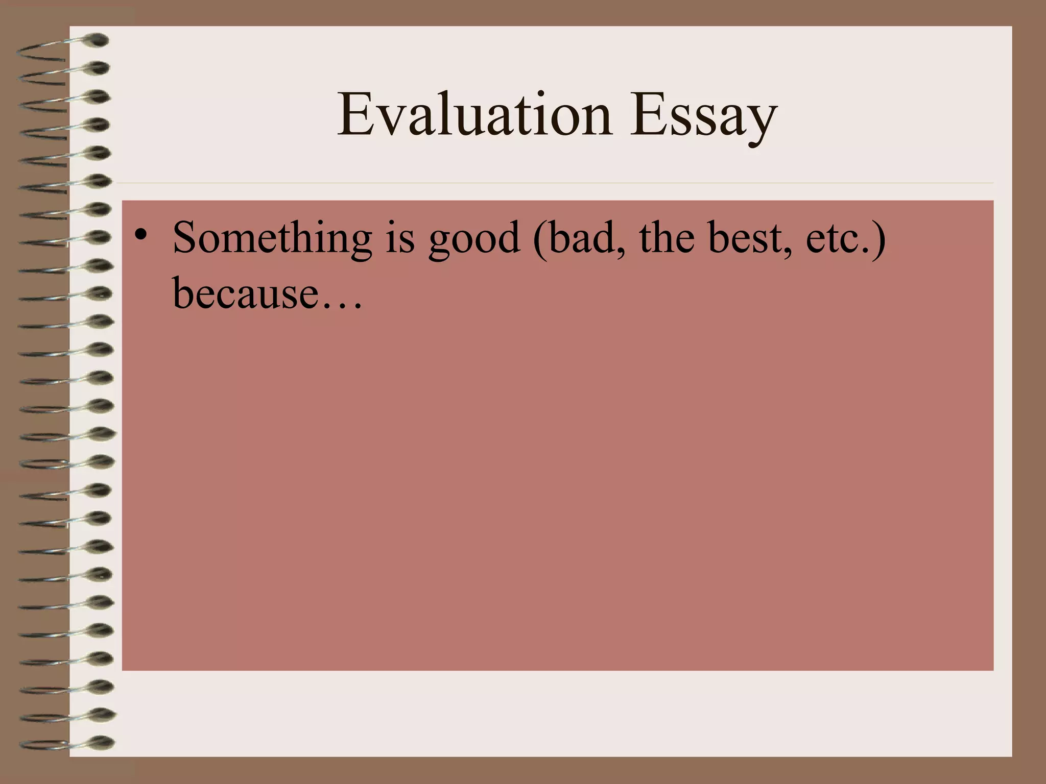 Evaluation Essay
• Something is good (bad, the best, etc.)
  because…
 