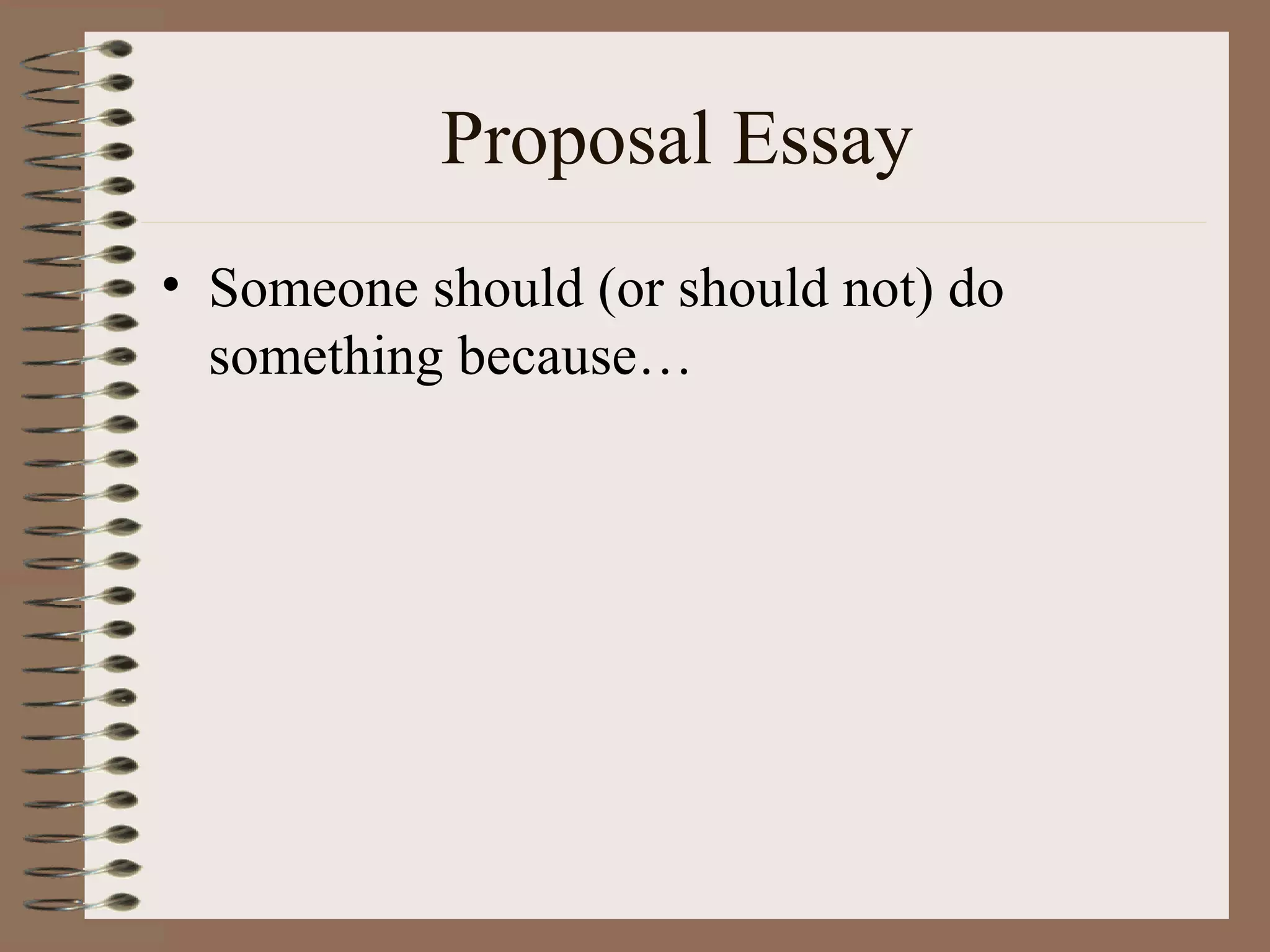Proposal Essay
• Someone should (or should not) do
  something because…
 