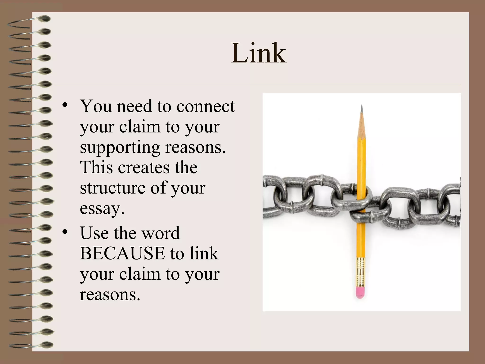 Link
• You need to connect
  your claim to your
  supporting reasons.
  This creates the
  structure of your
  essay.
• Use the word
  BECAUSE to link
  your claim to your
  reasons.
 