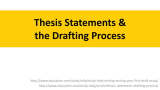 Thesis Statements &
the Drafting Process
http://www.education.com/study-help/study-help-writing-writing-your-first-draft-essay/
http://www.education.com/study-help/article/thesis-statements-drafting-process/
 