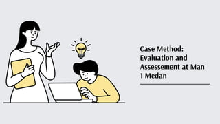 Case Method:
Evaluation and
Assessement at Man
1 Medan
 