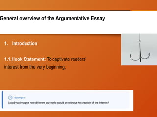 General overview of the Argumentative Essay
1. Introduction
1.1.Hook Statement: To captivate readers’
interest from the very beginning.
 